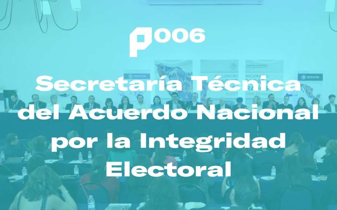 P006 – Secretaría Técnica del Acuerdo Nacional por la Integridad Electoral